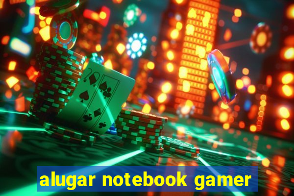 alugar notebook gamer